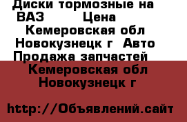 Диски тормозные на 14 ВАЗ 2110 › Цена ­ 1 800 - Кемеровская обл., Новокузнецк г. Авто » Продажа запчастей   . Кемеровская обл.,Новокузнецк г.